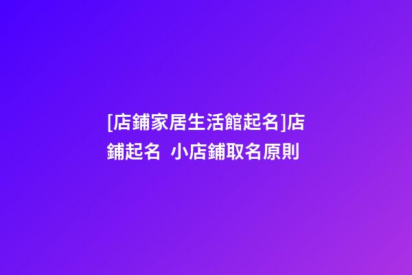[店鋪家居生活館起名]店鋪起名  小店鋪取名原則-第1張-店鋪起名-玄機派